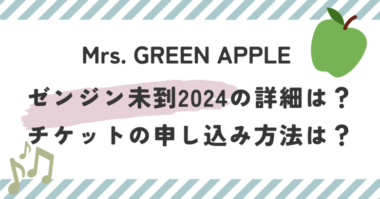 Mrs. GREEN APPLEゼンジン未到2024の詳細は？チケットの申し込み方法は？