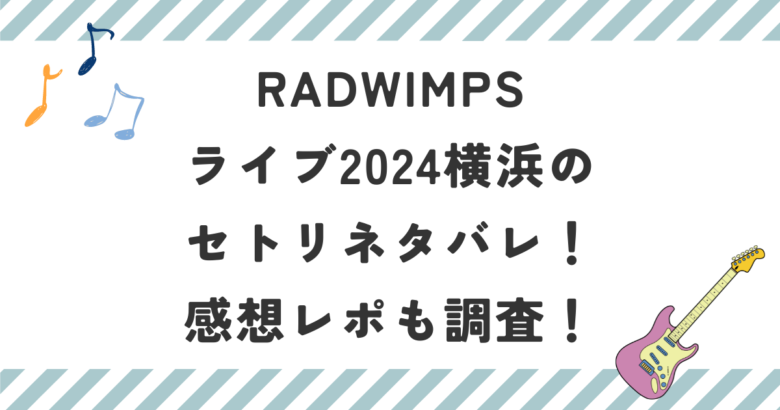 RADWIMPSライブ2024横浜のセトリネタバレ！感想レポも調査！