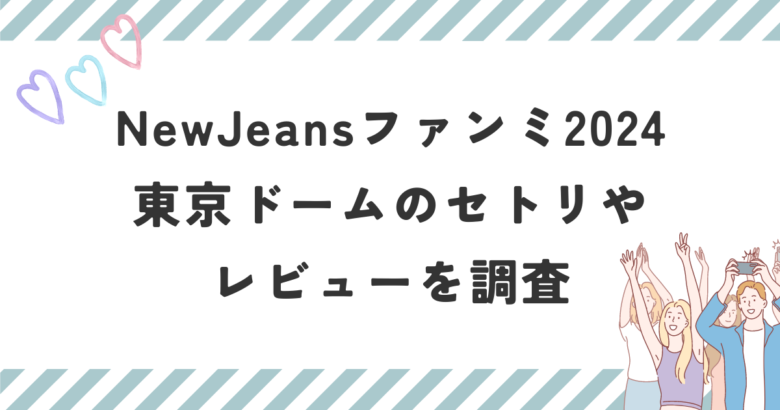 NewJeansファンミ2024東京ドームのセトリやレビューを調査
