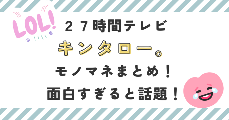 【画像】27時間テレビキンタロー。モノマネまとめ！面白すぎると話題！