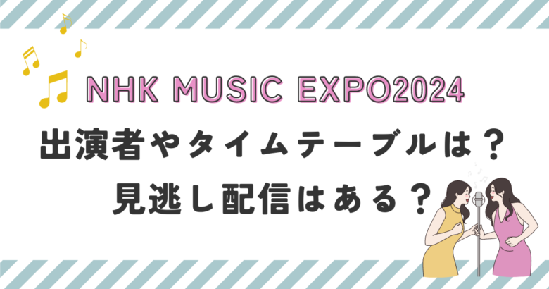 NHK MUSIC EXPO2024出演者やタイムテーブルは？見逃し配信はある？