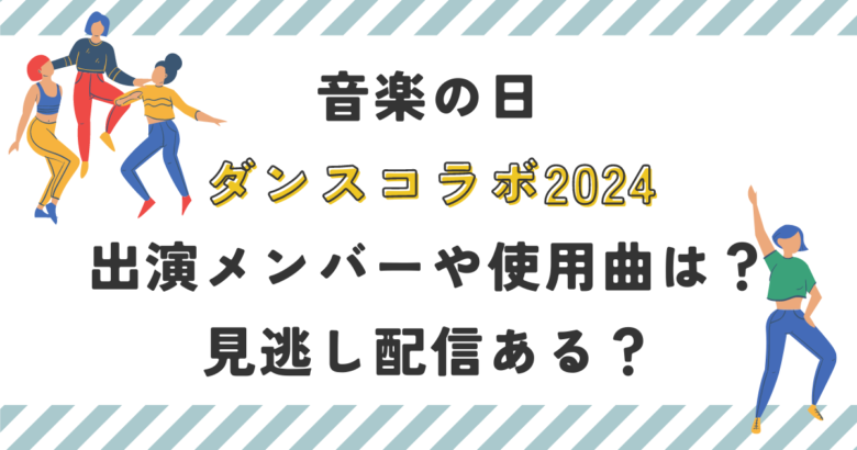 音楽の日ダンスコラボ2024出演メンバーや使用曲は？見逃し配信ある？