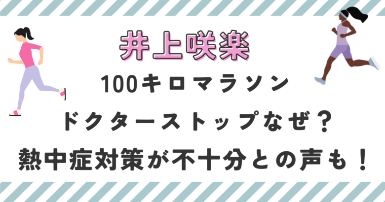 井上咲楽100キロマラソンでドクターストップなぜ？熱中症対策が不十分との声も！