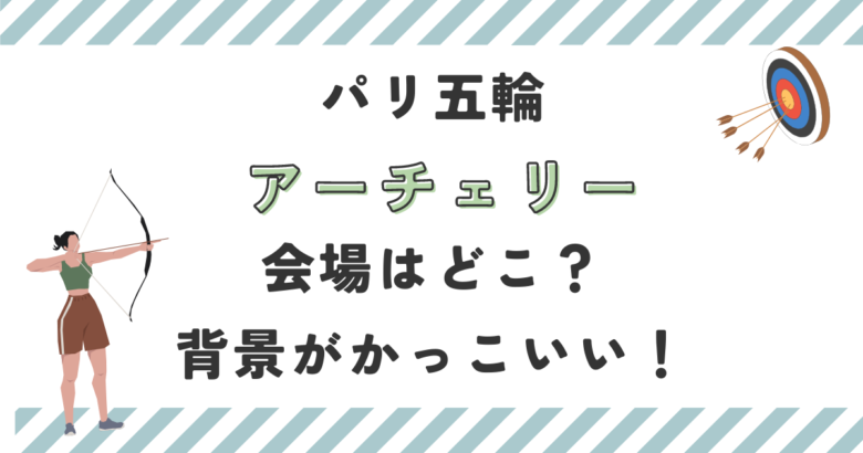 パリ五輪アーチェリーの会場はどこ？背景がかっこいいと話題