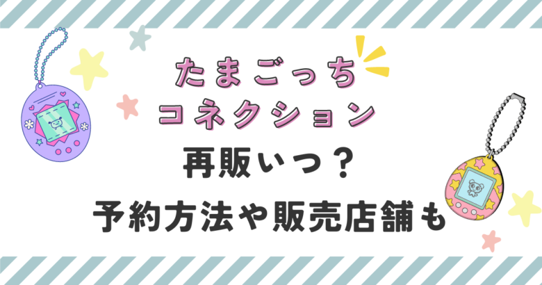 たまごっちコネクション2024再販いつ？予約方法や販売店舗も