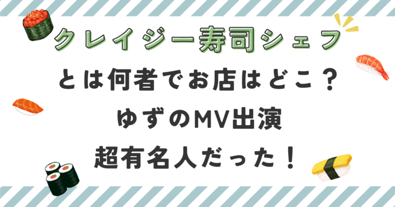 クレイジー寿司シェフとは何者？お店はどこ？ゆずのMV出演の超有名人だった！