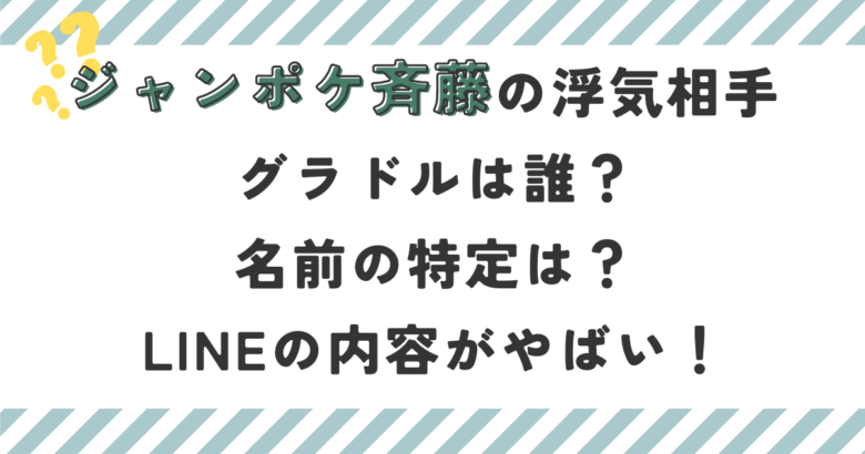 ジャンポケ斉藤の浮気相手元グラドルは誰？名前の特定は？LINEの内容がやばい！