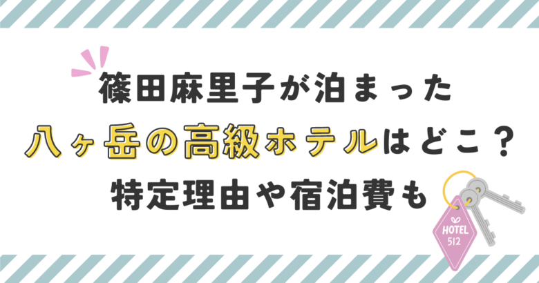 篠田麻里子が泊まった八ヶ岳高級ホテルはどこ？特定理由や宿泊費も