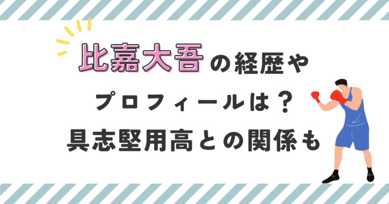 比嘉大吾の経歴やプロフィールは？具志堅用高との関係も調査！