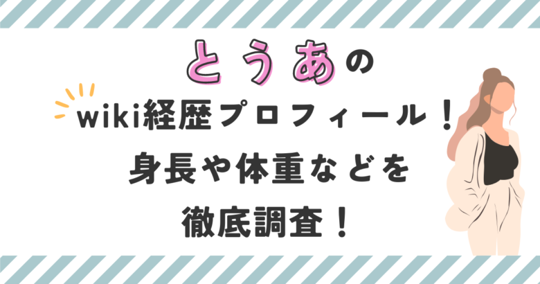 とうあのwiki経歴プロフィール！身長や体重などを徹底調査！