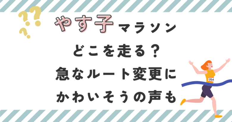 やす子マラソンどこ走る？急なルート変更にかわいそうの声も