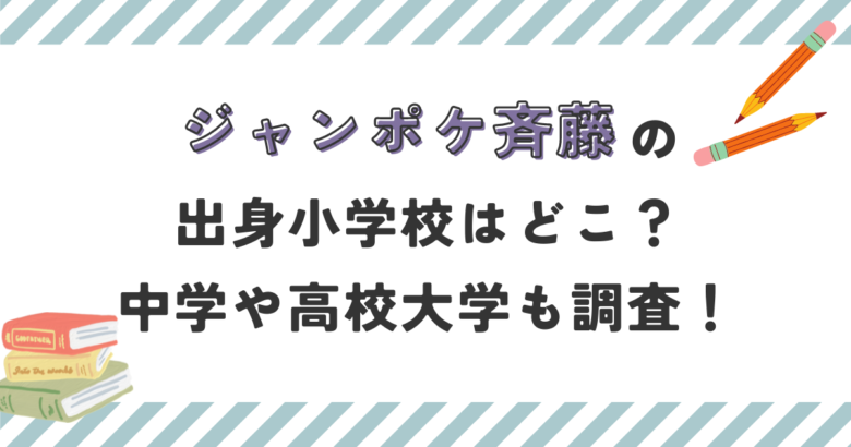 ジャンポケ斉藤の出身小学校はどこ？中学や高校大学も調査！