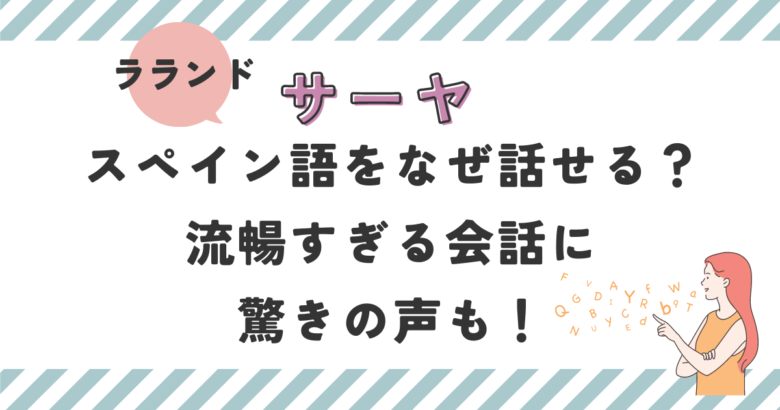 サーヤはスペイン語をなぜ話せる？流暢すぎる会話に驚きの声も！