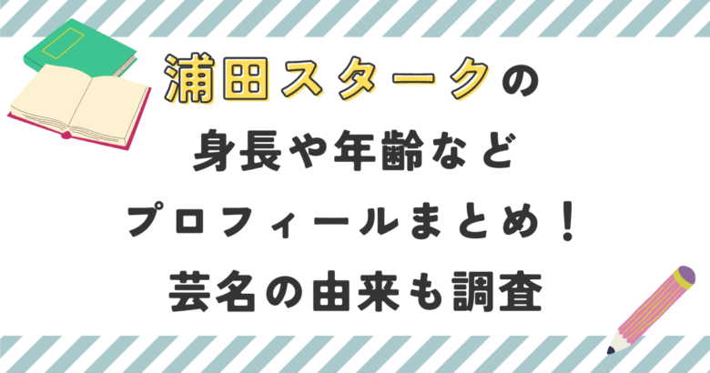 浦田スタークの身長や年齢などプロフィールまとめ！芸名の由来も調査