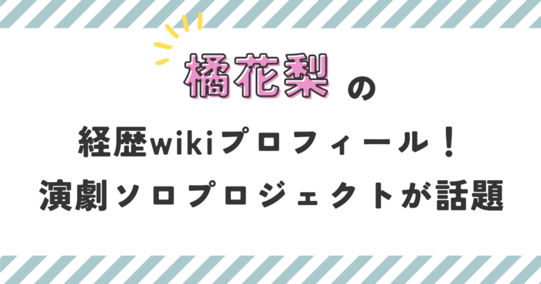 橘花梨の経歴wikiプロフィール！演劇ソロプロジェクトが話題