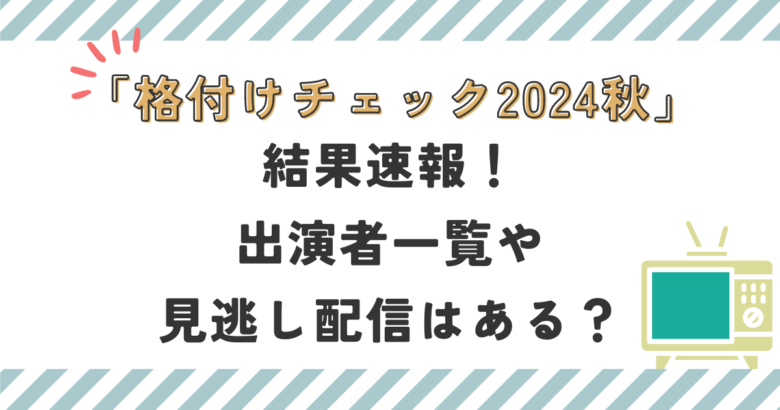 格付けチェック2024秋結果速報！出演者一覧や見逃し配信はある？