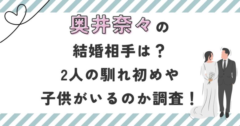 奥井奈々の結婚相手は？2人の馴れ初めや子供がいるのか調査！