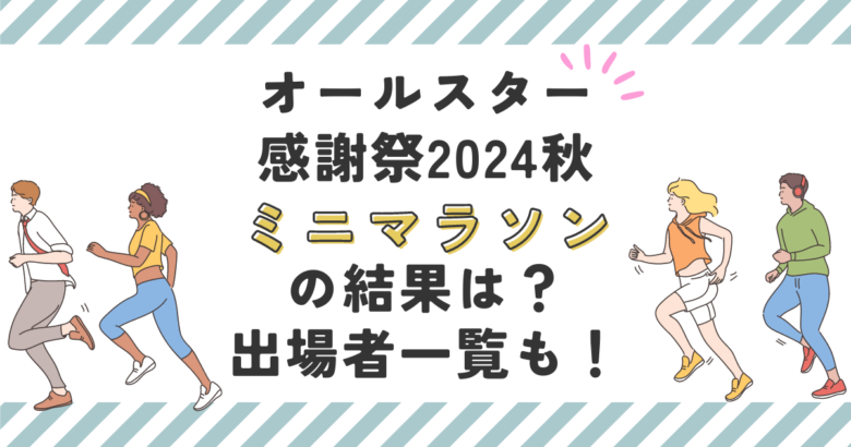 オールスター感謝祭2024秋ミニマラソンの結果は？出場者一覧も！