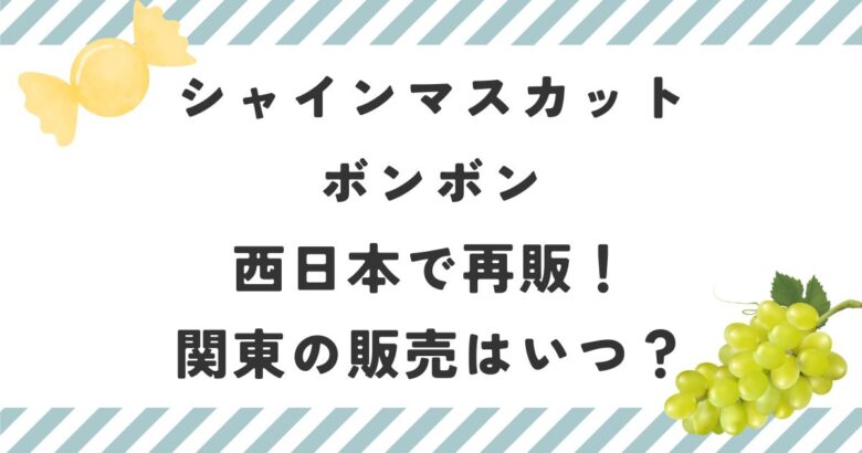 シャインマスカットボンボン西日本で再販！関東の販売はいつ？