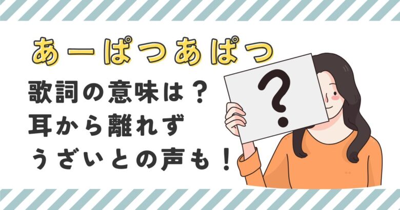 あーぱつあぱつ歌詞の意味は？耳から離れずうざいとの声も！