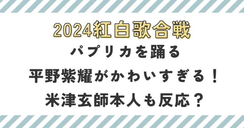 パプリカを踊る平野紫耀がかわいすぎる！米津玄師本人も反応？