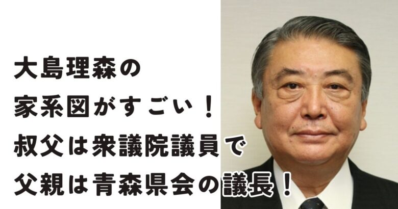 大島理森の家系図がすごい！叔父は衆議院議員で父親は青森県会の議長だった！