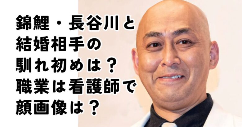 錦鯉長谷川の結婚相手は誰で馴れ初めは？職業は看護師で顔画像は？