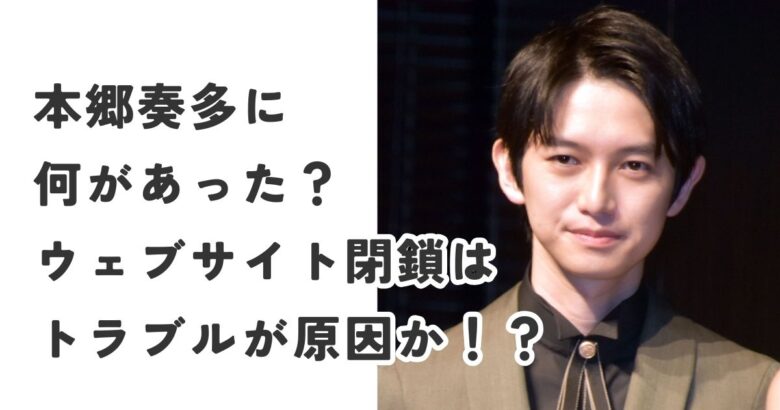 本郷奏多に何があった？ウェブサイト閉鎖はトラブルが原因か！？