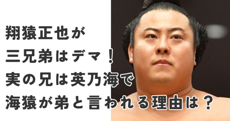 翔猿正也が三兄弟はデマ！実の兄は英乃海で海猿が弟と言われる理由は？